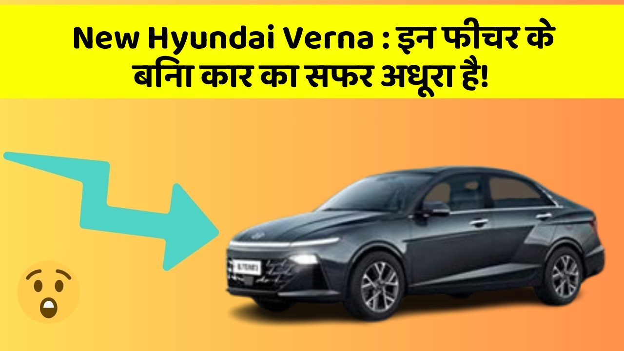 New Hyundai Verna: इन फीचर के बिना कार का सफर अधूरा है!