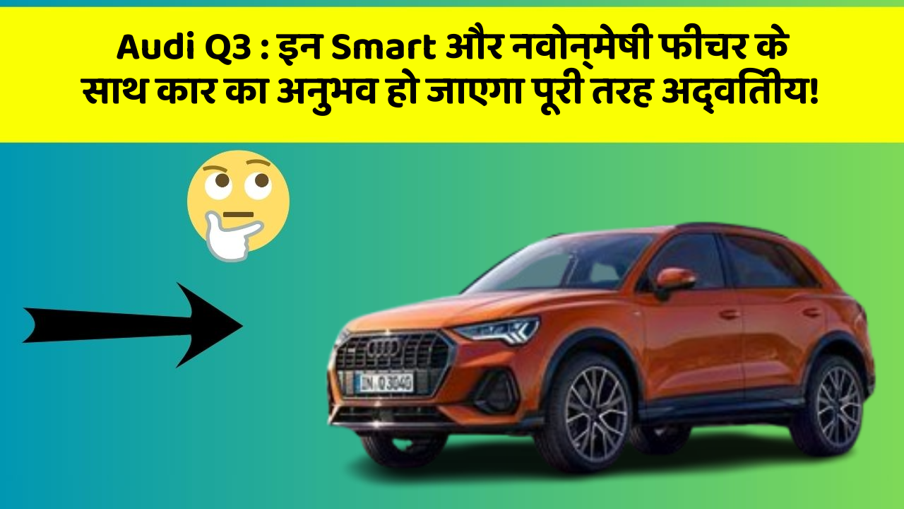 Audi Q3 : इन Smart और नवोन्मेषी फीचर के साथ कार का अनुभव हो जाएगा पूरी तरह अद्वितीय!