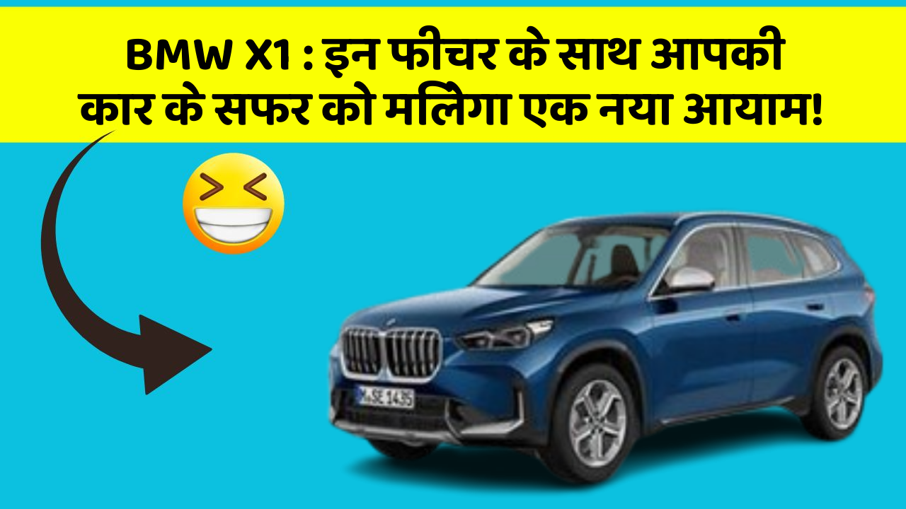 BMW X1 : इन फीचर के साथ आपकी कार के सफर को मिलेगा एक नया आयाम!
